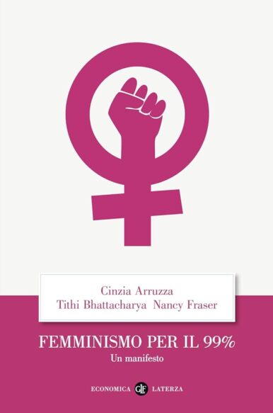 Cinzia Arruzza – Tuthi Bhattacharya – Nancy Fraser, “Femminismo per il 99%. Un manifesto”, Laterza (2019)