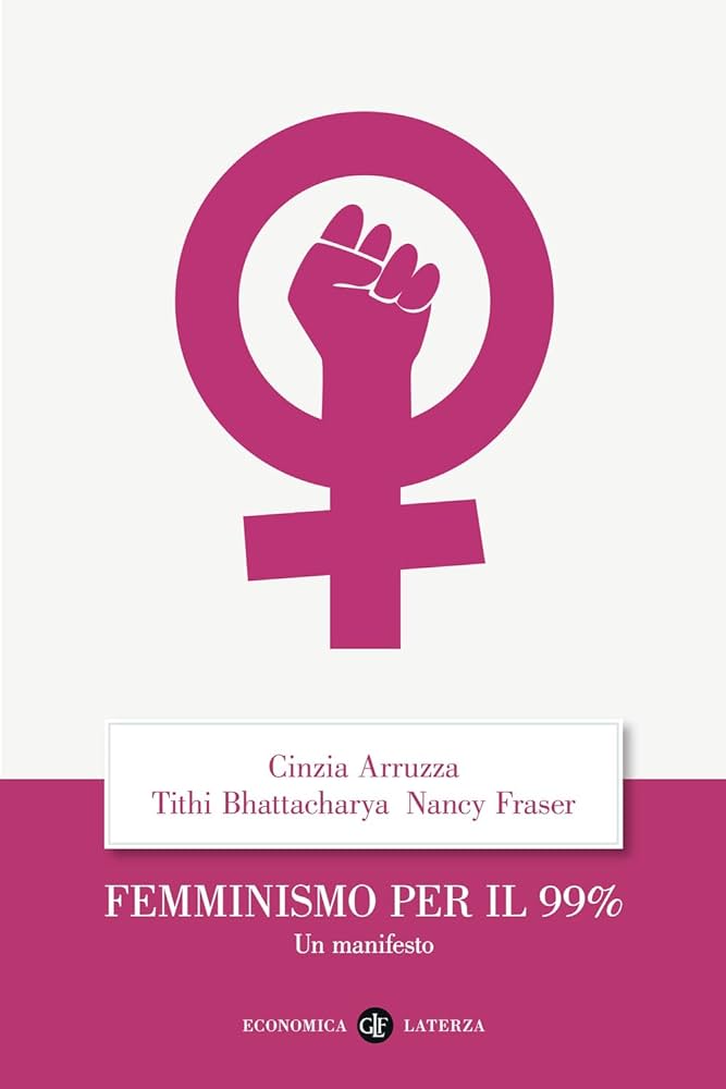 Cinzia Arruzza – Tuthi Bhattacharya – Nancy Fraser, “Femminismo per il 99%. Un manifesto”, Laterza (2019)