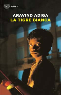 Aravind Adiga, “La Tigre Bianca”, Einaudi (2008 e 2017)